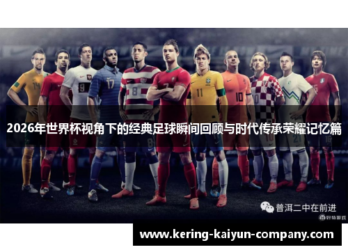 2026年世界杯视角下的经典足球瞬间回顾与时代传承荣耀记忆篇 2026年世界杯视角下的经典足球瞬间回顾与时代传承荣耀记忆篇