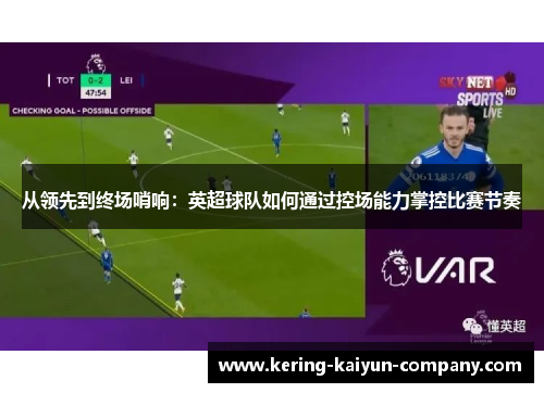 从领先到终场哨响：英超球队如何通过控场能力掌控比赛节奏