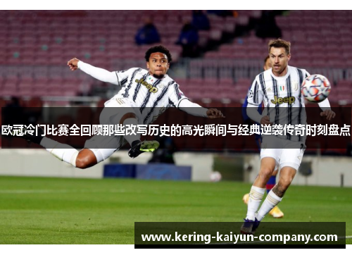 欧冠冷门比赛全回顾那些改写历史的高光瞬间与经典逆袭传奇时刻盘点
