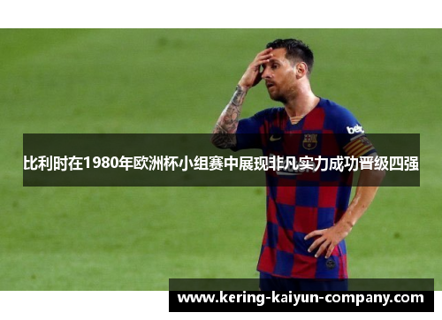 比利时在1980年欧洲杯小组赛中展现非凡实力成功晋级四强