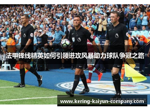 法甲锋线精英如何引领进攻风暴助力球队争冠之路