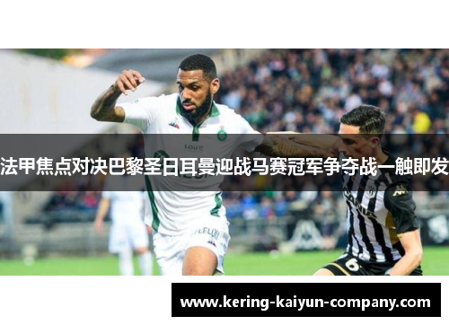 法甲焦点对决巴黎圣日耳曼迎战马赛冠军争夺战一触即发 法甲焦点对决巴黎圣日耳曼迎战马赛冠军争夺战一触即发