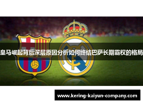 皇马崛起背后深层原因分析如何终结巴萨长期霸权的格局 皇马崛起背后深层原因分析如何终结巴萨长期霸权的格局