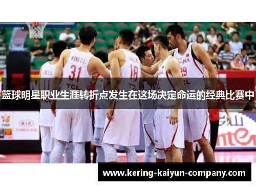 篮球明星职业生涯转折点发生在这场决定命运的经典比赛中