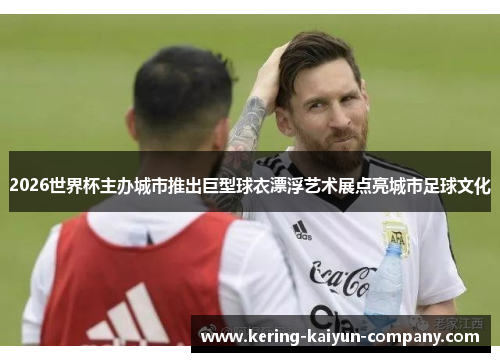 2026世界杯主办城市推出巨型球衣漂浮艺术展点亮城市足球文化