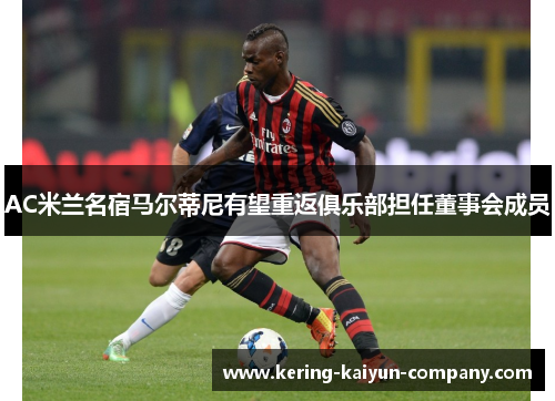 AC米兰名宿马尔蒂尼有望重返俱乐部担任董事会成员