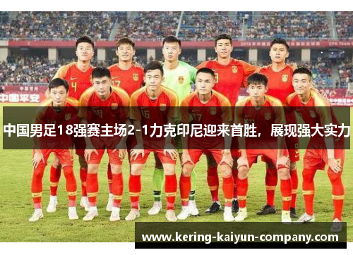 中国男足18强赛主场2-1力克印尼迎来首胜，展现强大实力