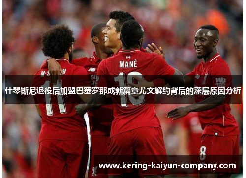 什琴斯尼退役后加盟巴塞罗那成新篇章尤文解约背后的深层原因分析