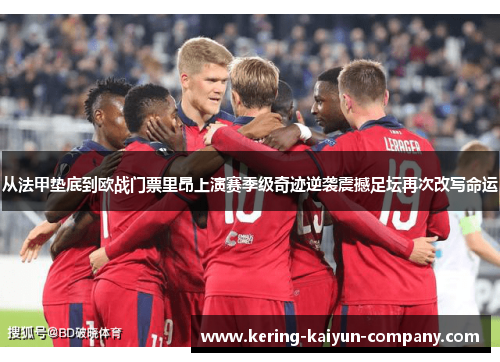 从法甲垫底到欧战门票里昂上演赛季级奇迹逆袭震撼足坛再次改写命运 从法甲垫底到欧战门票里昂上演赛季级奇迹逆袭震撼足坛再次改写命运
