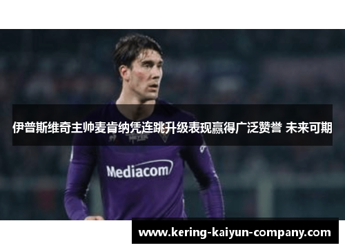 伊普斯维奇主帅麦肯纳凭连跳升级表现赢得广泛赞誉 未来可期