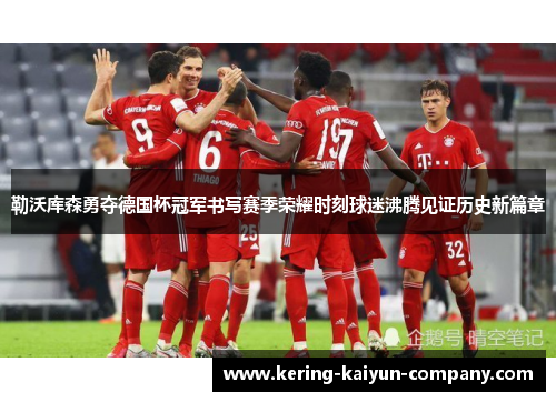 勒沃库森勇夺德国杯冠军书写赛季荣耀时刻球迷沸腾见证历史新篇章 勒沃库森勇夺德国杯冠军书写赛季荣耀时刻球迷沸腾见证历史新篇章