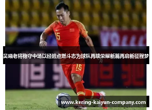 吴曦老将稳守中场以经验点燃斗志为球队再续荣耀新篇再启新征程梦