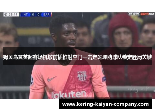 姆贝乌莫英超客场机敏前插推射空门一击定乾坤助球队锁定胜局关键