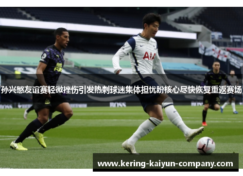 孙兴慜友谊赛轻微挫伤引发热刺球迷集体担忧盼核心尽快恢复重返赛场 孙兴慜友谊赛轻微挫伤引发热刺球迷集体担忧盼核心尽快恢复重返赛场