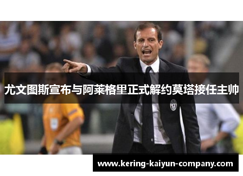 尤文图斯宣布与阿莱格里正式解约莫塔接任主帅