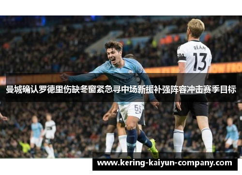 曼城确认罗德里伤缺冬窗紧急寻中场新援补强阵容冲击赛季目标