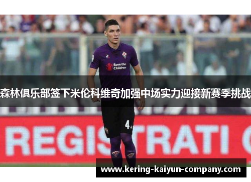 森林俱乐部签下米伦科维奇加强中场实力迎接新赛季挑战