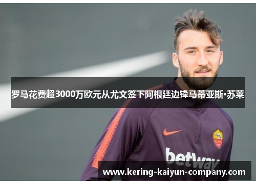 罗马花费超3000万欧元从尤文签下阿根廷边锋马蒂亚斯·苏莱