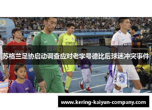 苏格兰足协启动调查应对老字号德比后球迷冲突事件