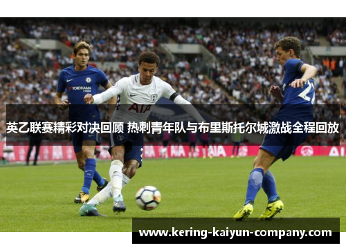 英乙联赛精彩对决回顾 热刺青年队与布里斯托尔城激战全程回放