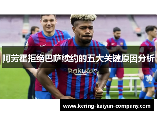 阿劳霍拒绝巴萨续约的五大关键原因分析