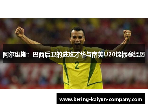 阿尔维斯：巴西后卫的进攻才华与南美U20锦标赛经历
