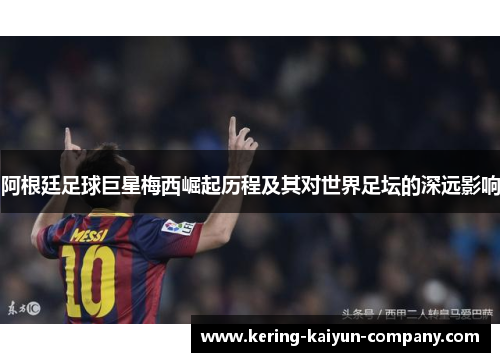 阿根廷足球巨星梅西崛起历程及其对世界足坛的深远影响