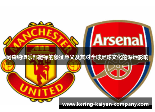 阿森纳俱乐部徽标的象征意义及其对全球足球文化的深远影响