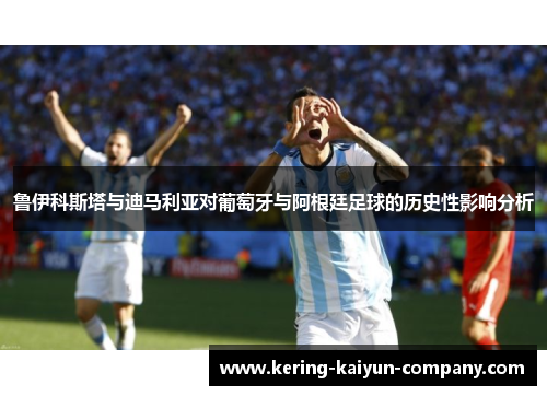 鲁伊科斯塔与迪马利亚对葡萄牙与阿根廷足球的历史性影响分析