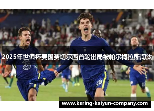 2025年世俱杯美国赛切尔西首轮出局被帕尔梅拉斯淘汰