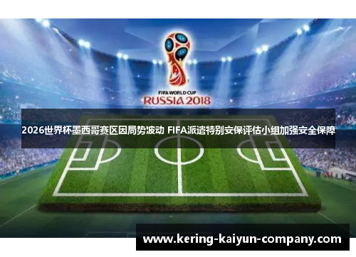2026世界杯墨西哥赛区因局势波动 FIFA派遣特别安保评估小组加强安全保障
