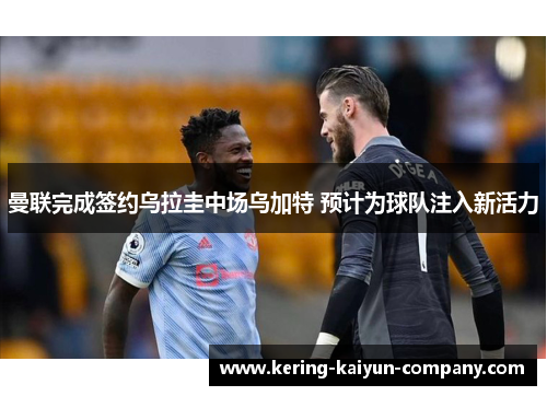 曼联完成签约乌拉圭中场乌加特 预计为球队注入新活力