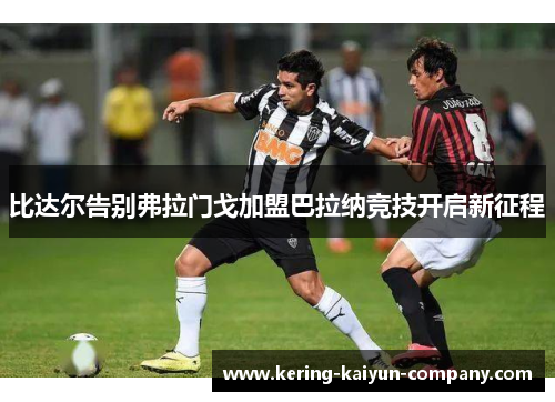 比达尔告别弗拉门戈加盟巴拉纳竞技开启新征程 比达尔告别弗拉门戈加盟巴拉纳竞技开启新征程