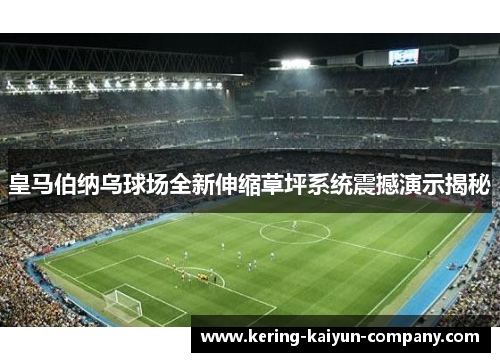 皇马伯纳乌球场全新伸缩草坪系统震撼演示揭秘