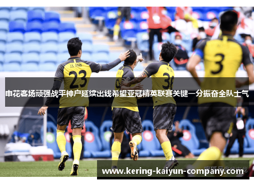 申花客场顽强战平神户延续出线希望亚冠精英联赛关键一分振奋全队士气