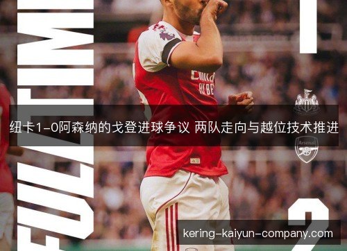 纽卡1-0阿森纳的戈登进球争议 两队走向与越位技术推进 纽卡1-0阿森纳的戈登进球争议 两队走向与越位技术推进